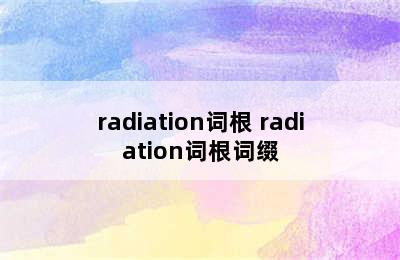 radiation词根 radiation词根词缀